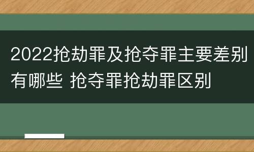 2022抢劫罪及抢夺罪主要差别有哪些 抢夺罪抢劫罪区别
