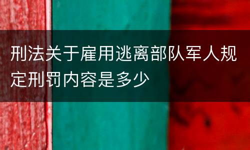 刑法关于雇用逃离部队军人规定刑罚内容是多少
