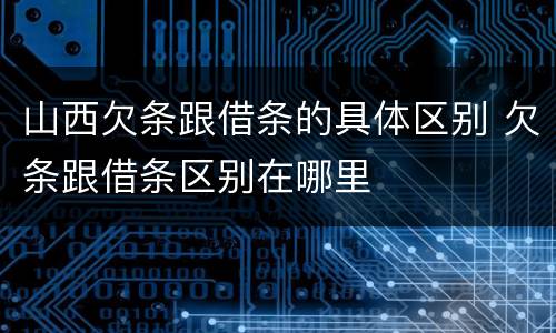 山西欠条跟借条的具体区别 欠条跟借条区别在哪里