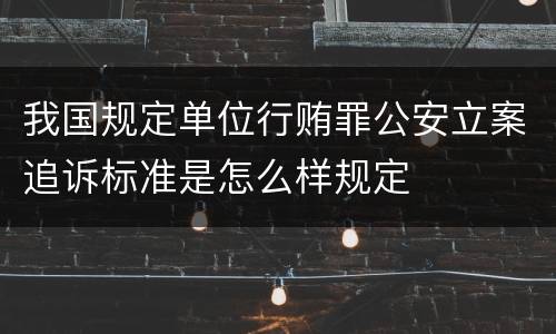 我国规定单位行贿罪公安立案追诉标准是怎么样规定