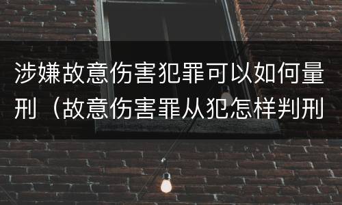 涉嫌故意伤害犯罪可以如何量刑（故意伤害罪从犯怎样判刑）
