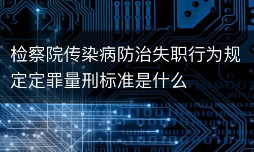 检察院传染病防治失职行为规定定罪量刑标准是什么