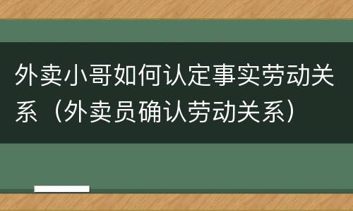 外卖小哥如何认定事实劳动关系（外卖员确认劳动关系）