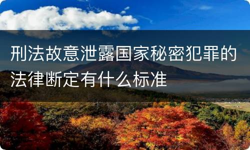 刑法故意泄露国家秘密犯罪的法律断定有什么标准