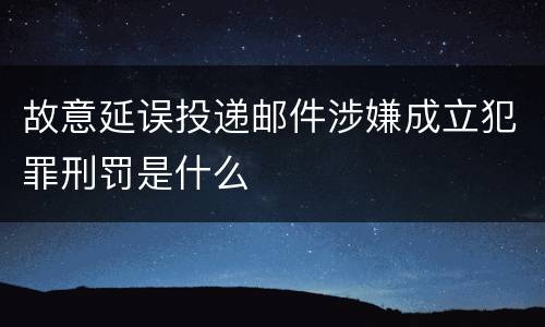 故意延误投递邮件涉嫌成立犯罪刑罚是什么