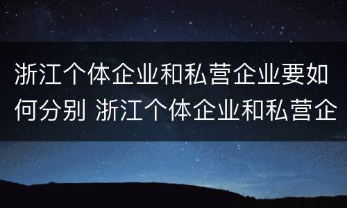 浙江个体企业和私营企业要如何分别 浙江个体企业和私营企业要如何分别纳税