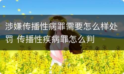 涉嫌传播性病罪需要怎么样处罚 传播性疾病罪怎么判