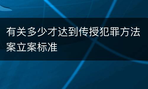 有关多少才达到传授犯罪方法案立案标准