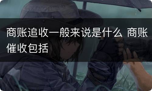 商账追收一般来说是什么 商账催收包括