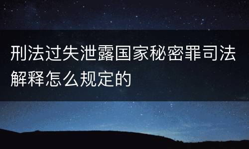 刑法过失泄露国家秘密罪司法解释怎么规定的