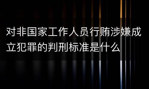 对非国家工作人员行贿涉嫌成立犯罪的判刑标准是什么
