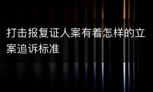打击报复证人案有着怎样的立案追诉标准