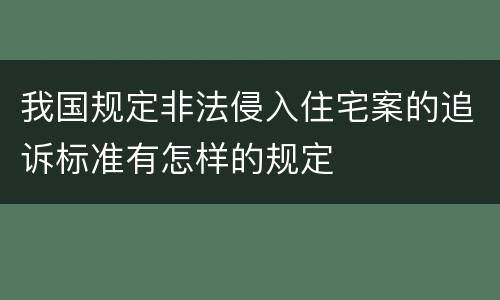 我国规定非法侵入住宅案的追诉标准有怎样的规定