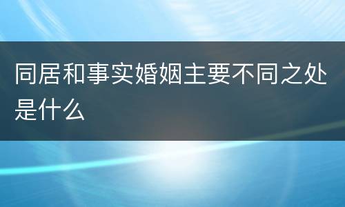 同居和事实婚姻主要不同之处是什么