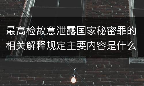 最高检故意泄露国家秘密罪的相关解释规定主要内容是什么