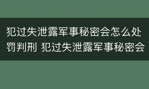犯过失泄露军事秘密会怎么处罚判刑 犯过失泄露军事秘密会怎么处罚判刑吗