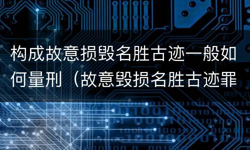 构成故意损毁名胜古迹一般如何量刑（故意毁损名胜古迹罪）