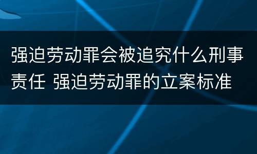 强迫劳动罪会被追究什么刑事责任 强迫劳动罪的立案标准