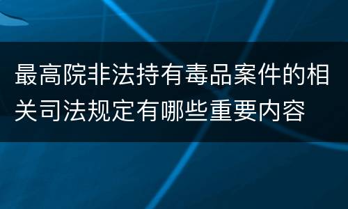 最高院非法持有毒品案件的相关司法规定有哪些重要内容
