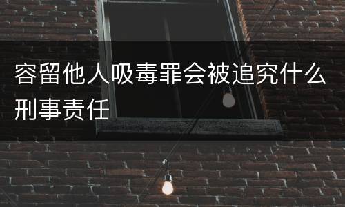 容留他人吸毒罪会被追究什么刑事责任