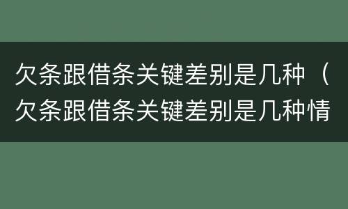 欠条跟借条关键差别是几种（欠条跟借条关键差别是几种情形）