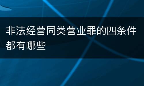 非法经营同类营业罪的四条件都有哪些