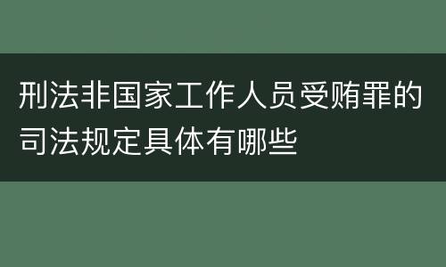 刑法非国家工作人员受贿罪的司法规定具体有哪些
