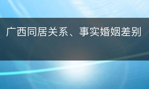 广西同居关系、事实婚姻差别