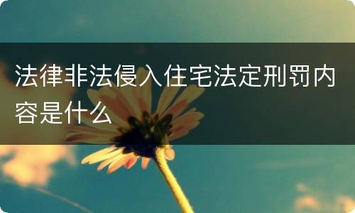 法律非法侵入住宅法定刑罚内容是什么