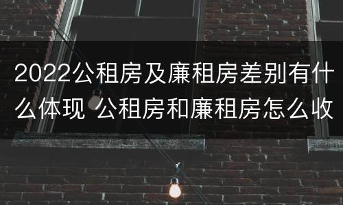 2022公租房及廉租房差别有什么体现 公租房和廉租房怎么收费