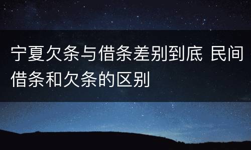 宁夏欠条与借条差别到底 民间借条和欠条的区别