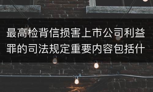 最高检背信损害上市公司利益罪的司法规定重要内容包括什么