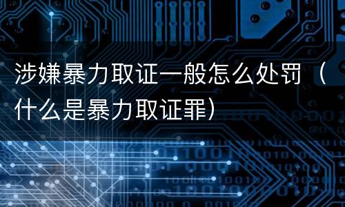 涉嫌暴力取证一般怎么处罚（什么是暴力取证罪）