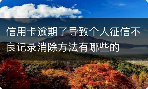 信用卡逾期了导致个人征信不良记录消除方法有哪些的