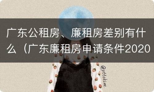 广东公租房、廉租房差别有什么（广东廉租房申请条件2020）