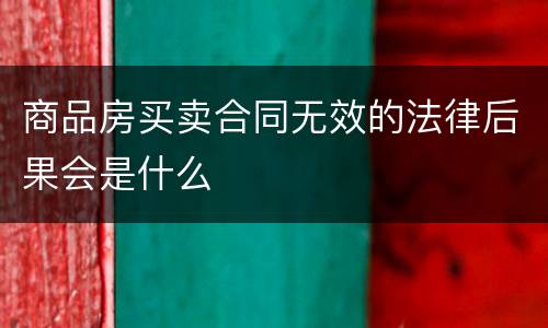 商品房买卖合同无效的法律后果会是什么