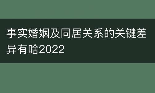 事实婚姻及同居关系的关键差异有啥2022