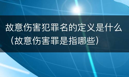 故意伤害犯罪名的定义是什么（故意伤害罪是指哪些）