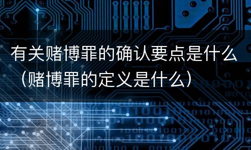 有关赌博罪的确认要点是什么（赌博罪的定义是什么）