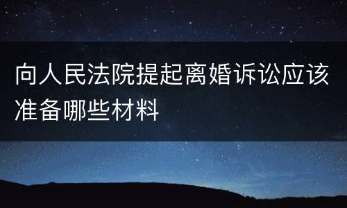 向人民法院提起离婚诉讼应该准备哪些材料