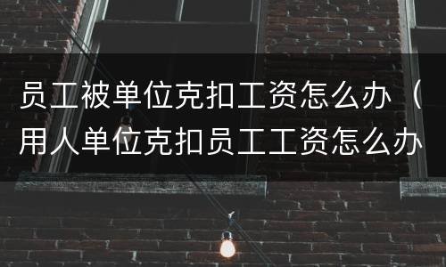 员工被单位克扣工资怎么办（用人单位克扣员工工资怎么办）