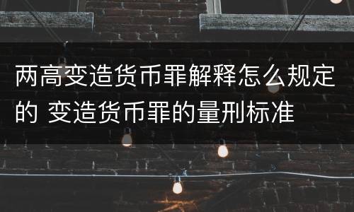 两高变造货币罪解释怎么规定的 变造货币罪的量刑标准