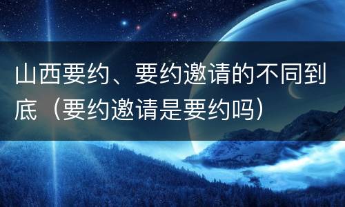山西要约、要约邀请的不同到底（要约邀请是要约吗）