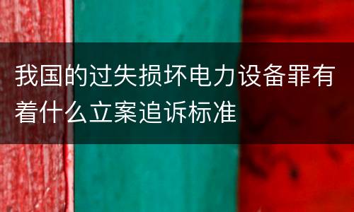 我国的过失损坏电力设备罪有着什么立案追诉标准