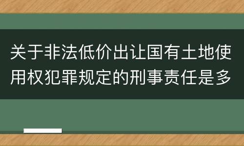 关于非法低价出让国有土地使用权犯罪规定的刑事责任是多少