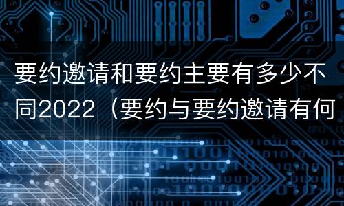 要约邀请和要约主要有多少不同2022（要约与要约邀请有何不同）