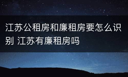 江苏公租房和廉租房要怎么识别 江苏有廉租房吗