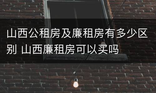 山西公租房及廉租房有多少区别 山西廉租房可以买吗