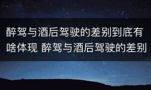 醉驾与酒后驾驶的差别到底有啥体现 醉驾与酒后驾驶的差别到底有啥体现呢