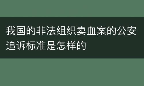我国的非法组织卖血案的公安追诉标准是怎样的